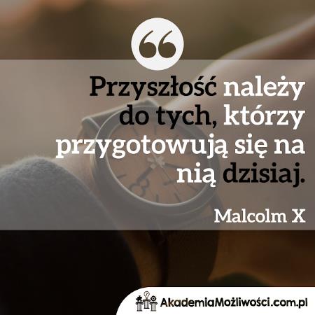 "Przyszłość należy do tych którzy przygotowują się na nią dzisiaj"