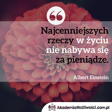 "Najcenniejszych rzeczy w życiu nie nabywa się za pieniądze"