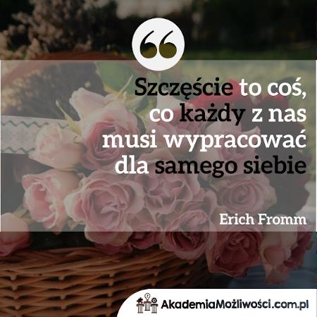 8-Szczęście to coś, co każdy z nas musi wypracować dla samego siebie-Erich-Fromm-Akademia-Mozliwosci-cytat-motywacja