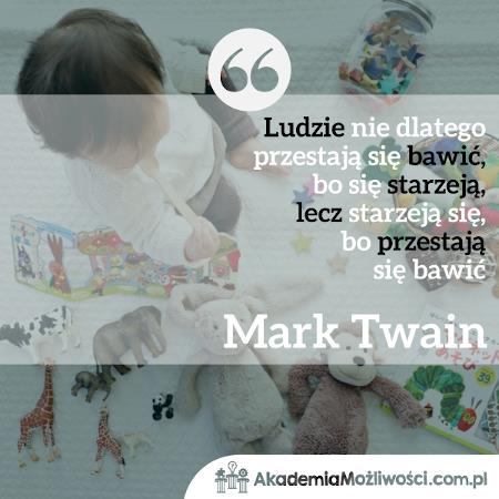 Akademia-Mozliwosci-cytat-motywacyjny (1) Mark Twain Ludzie nie dlatego przestają się bawić, bo...