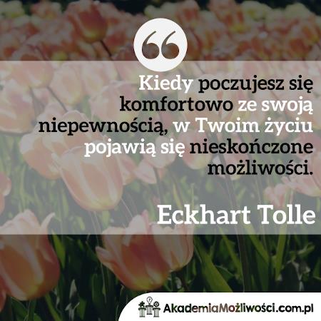Akademia-Mozliwosci-cytat-motywacyjny- (2) Eckhart-Tolle- Kiedy poczujesz się komfortowo ze swoją niepewnością