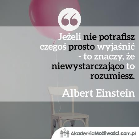 Akademia-Mozliwosci-cytat-motywacyjny- (2) Jeśli nie potrafisz czegoś prosto wyjaśnić - to znaczy- Albert Einstein