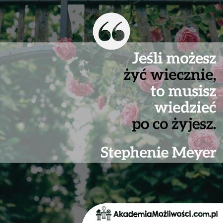 Akademia-Mozliwosci-cytat-motywacyjny- (5) Jeśli możesz żyć wiecznie, to musisz wiedzieć po co żyjesz