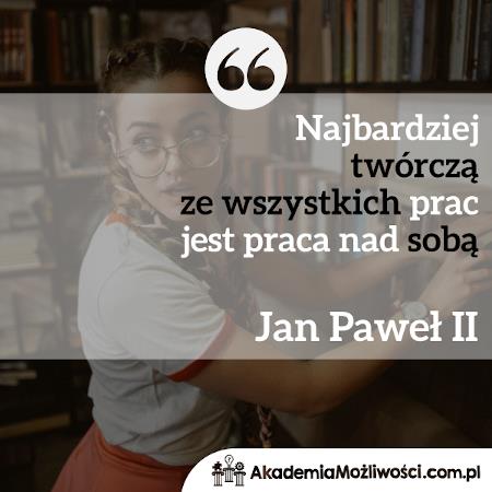 Akademia-Mozliwosci-cytat-motywacyjny- (7) Najbardziej twórczą ze wszystkich prac jest praca nad sobą - Jan Paweł II