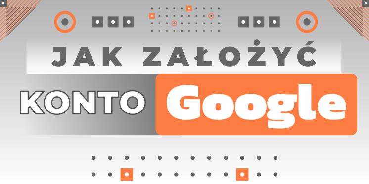 JAK ZAŁOŻYĆ KONTO GOOGLE